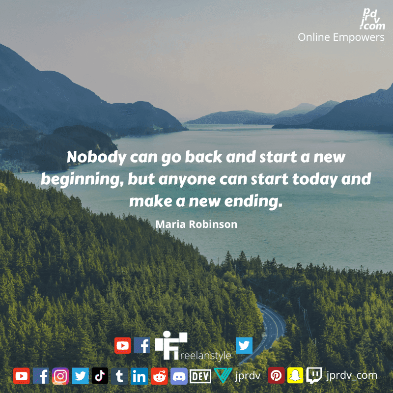 
"Nobody can go back and start a new beginning, but anyone can start today and make a new ending." ~ Maria Robinson
