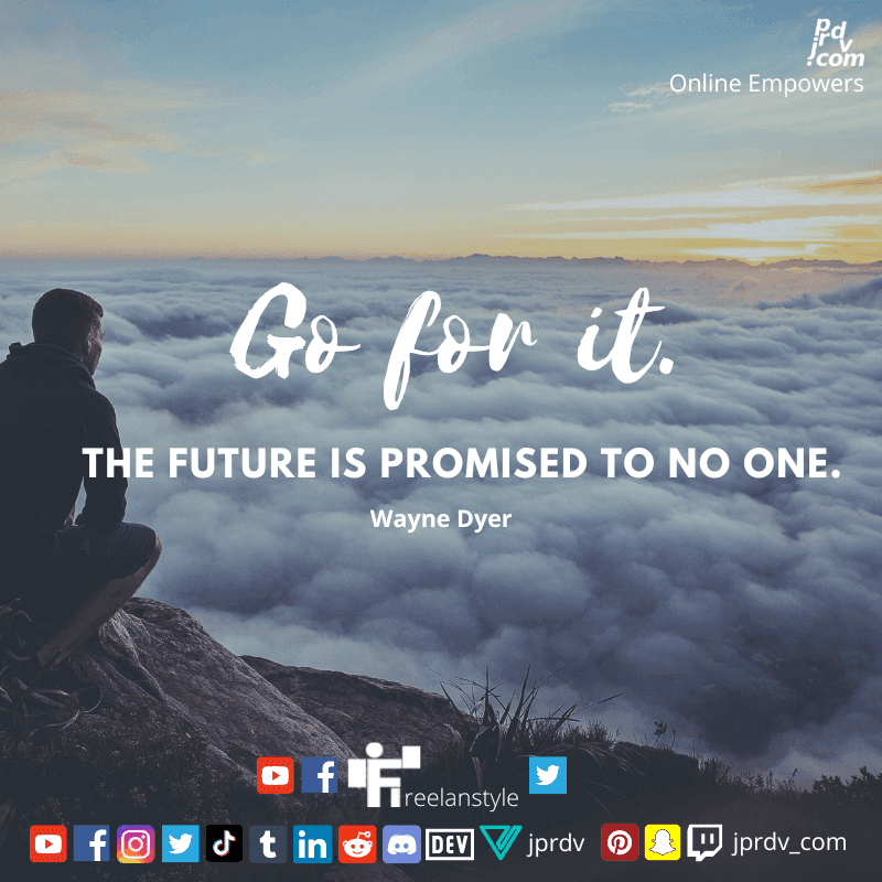 
"Go for it. The future is promised to no one." ~ Wayne Dyer
