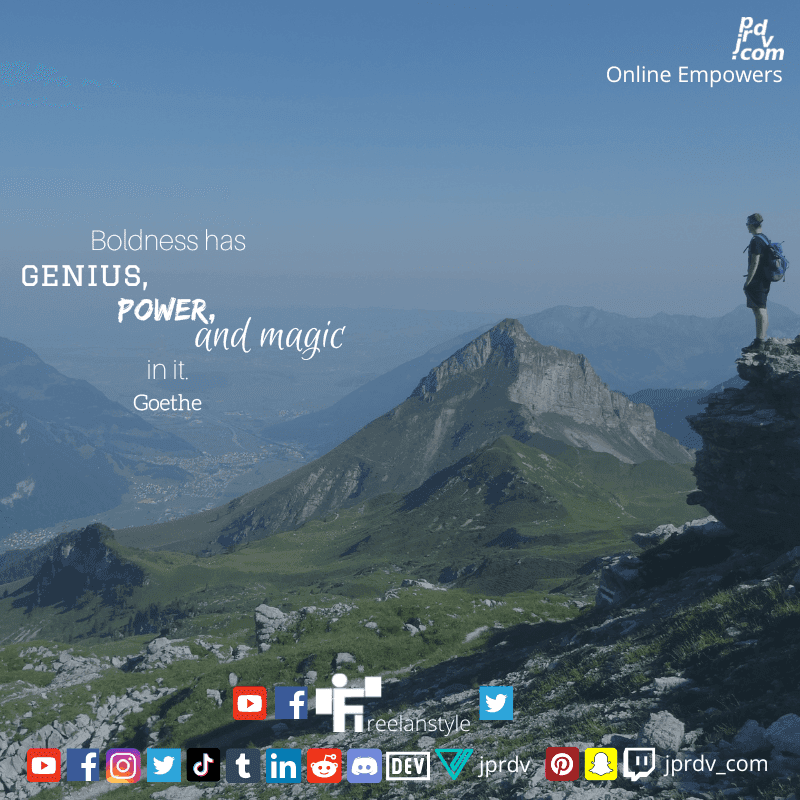 
"Boldness has genius, power, and magic in it." ~ Goethe
