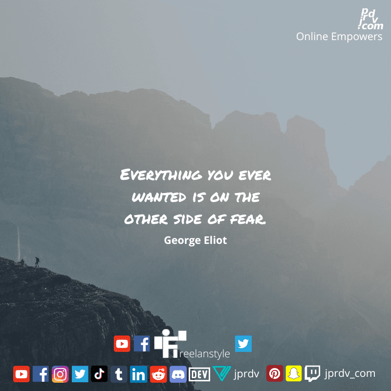 
"Everything you ever wanted is in the other side of fear" ~ George Eliot
