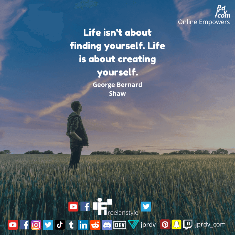 
"Life isn't about finding yoruself. Life is about creating yourself." ~ George Bernard Shaw
