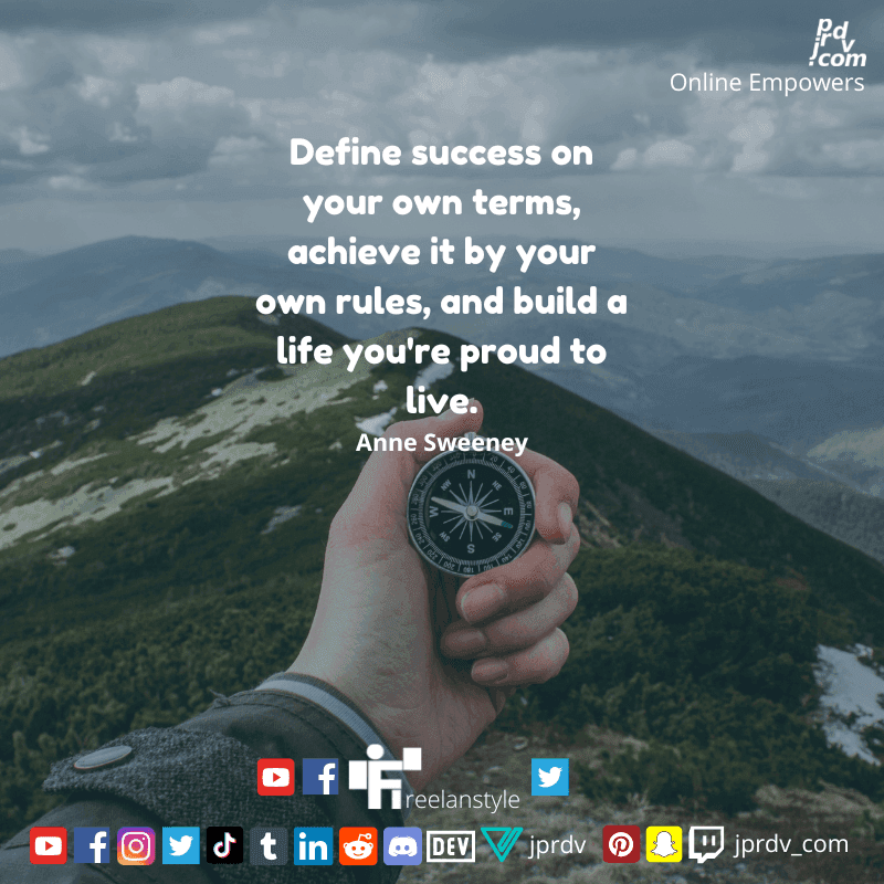 
"Define success on your own terms, achieve it by your own rules, and build a life you're proud to live." ~ Tim Ferris
