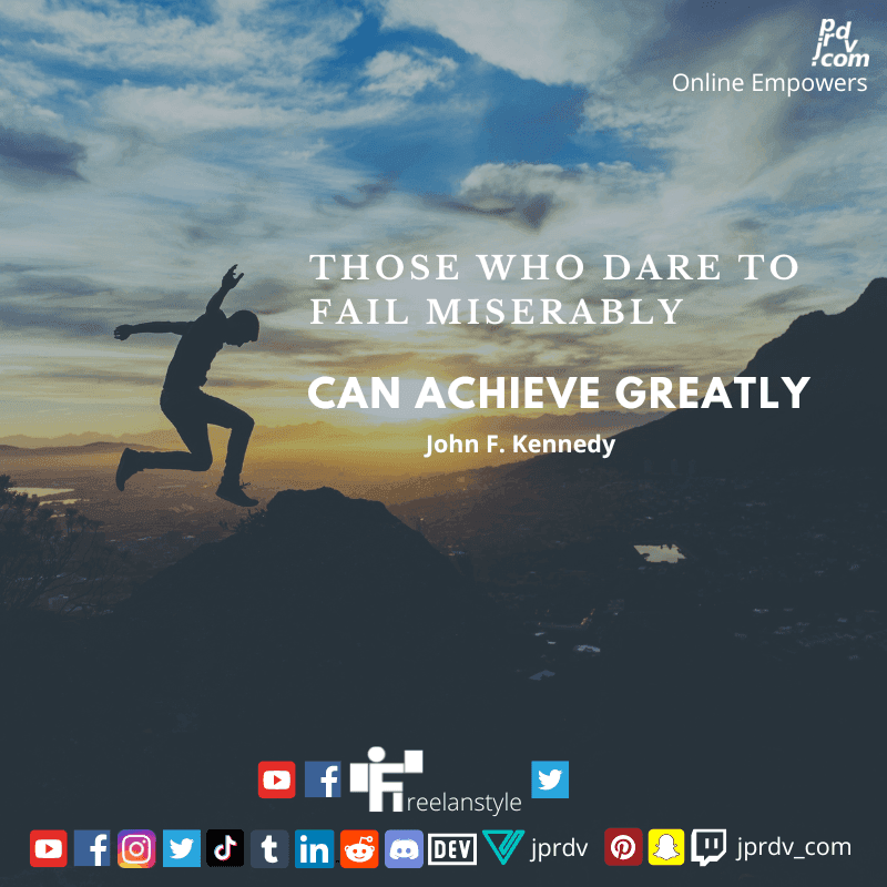 
"Those who dare to fail miserably can achieve greatly." ~ John F. Kennedy
