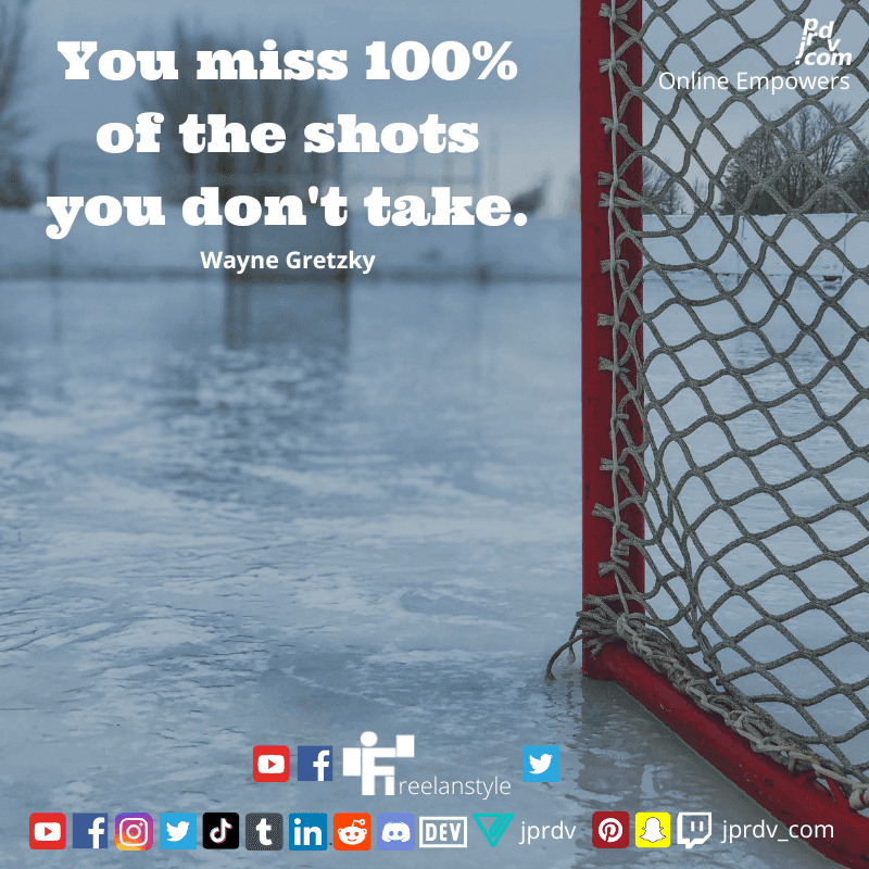 
"You miss 100% of the shots you don't take" ~ Wayne Gretzky
