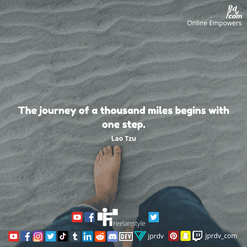 
"The journey of a thousand miles begins with one step." ~ Lao Tzu
