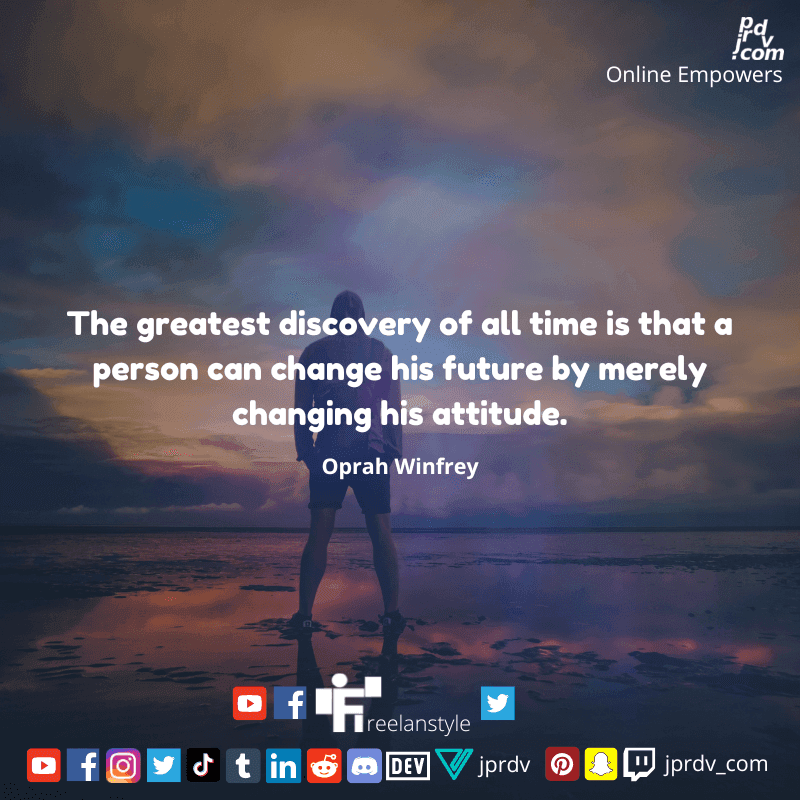 
"The greatest discovery of all time is that a person can change his future by merely changing his attitude" ~  Oprah Winfrey
