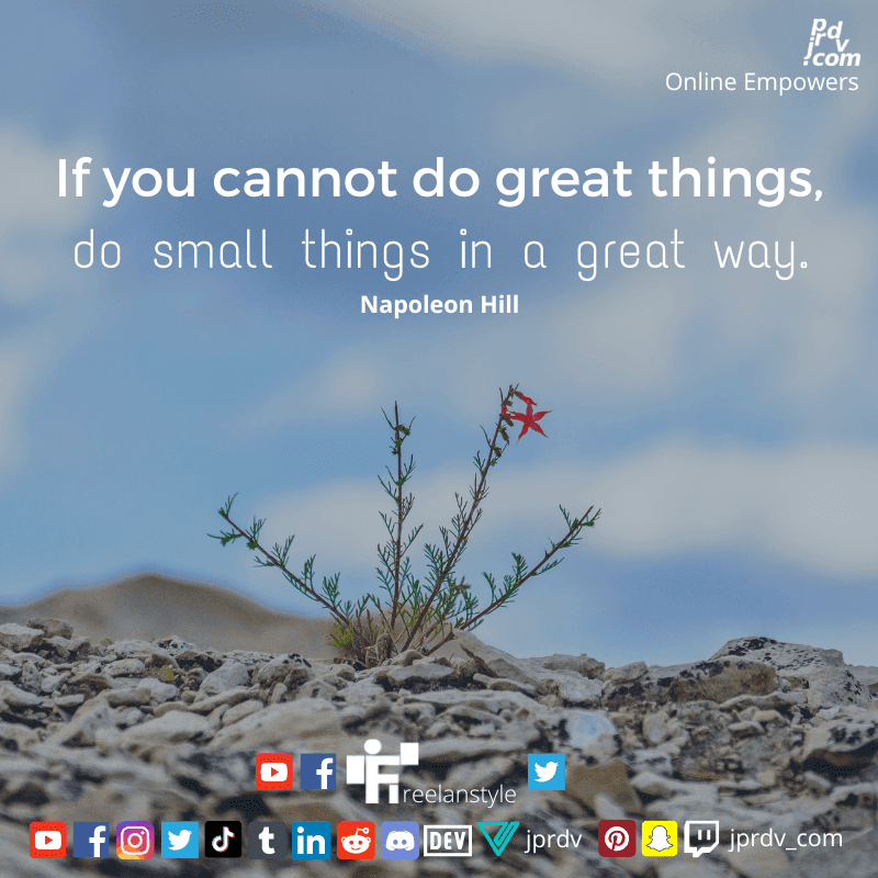 
"If you cannot do great things, do small things in a great way." ~ Napoleon Hill
