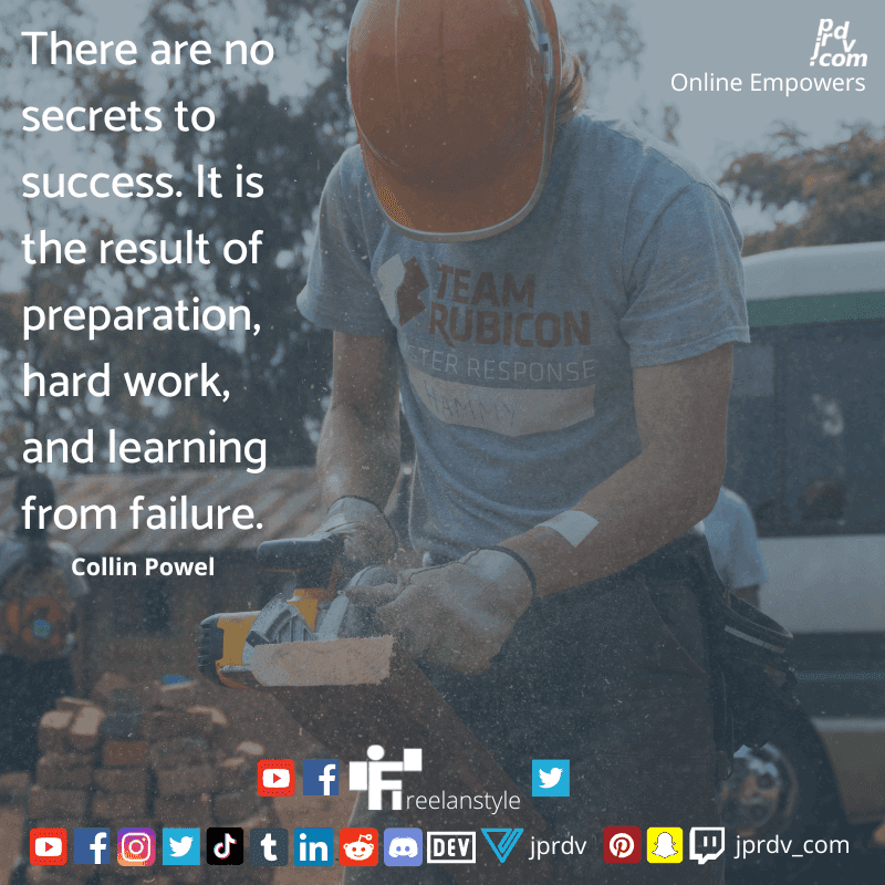 
"There are no secrets to success. It is the result of preparation, hard work, and learning from faiure" ~ Collin Powel
