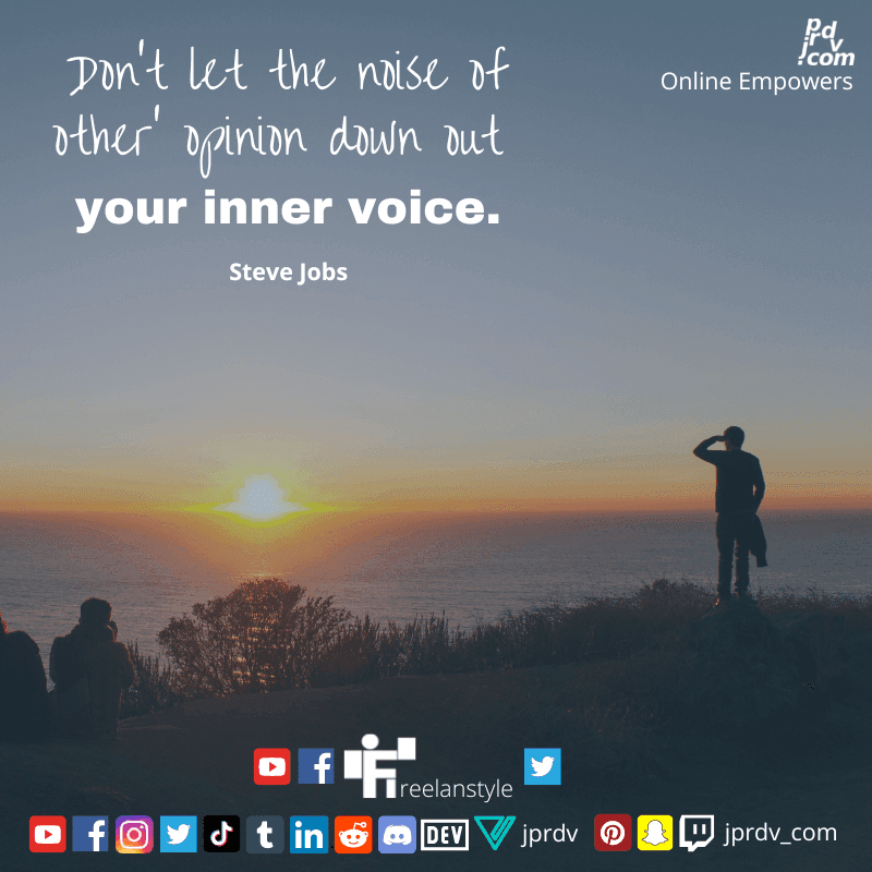 
"Don't let the noise of other' opinion down out your inner voice." ~ Steve Jobs
