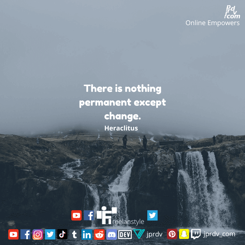 
"There is nothing permanent except change." ~ Heraclitus
