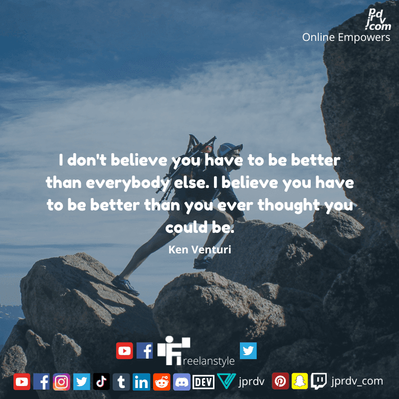 
"I don't believe you have to be better than anybody else, I believe you have to be better than you every though you could be." ~ Ken Venturi
