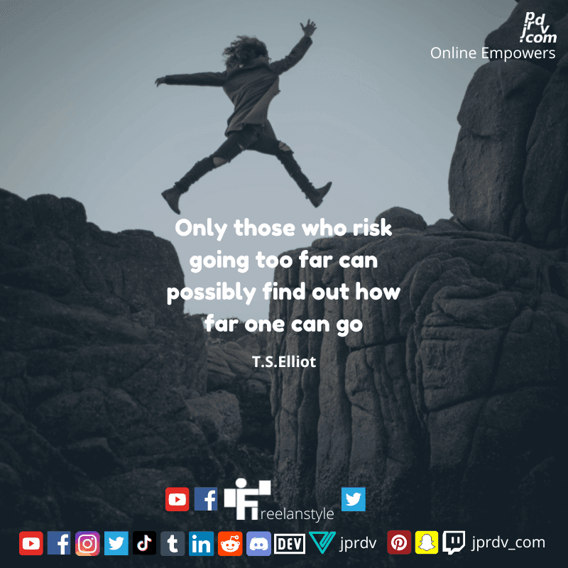 
"Only those who risk going too far can possibly find out how far one can do" ~ T.S. Elliot
