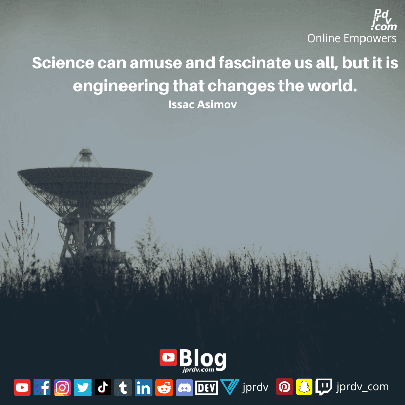 
"Science can amuse and fascinate us all, but it is engineering that changes the world." ~ Issac Asimov
