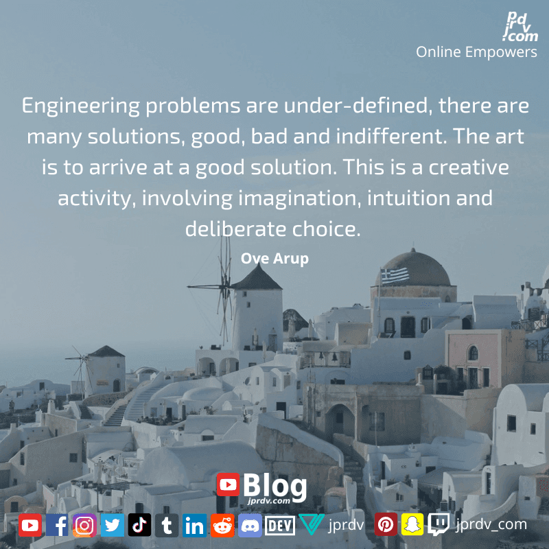 
"Engineering problem are under-defined, there are many solutions, good, bad and indifferent. The art is to arrive at a good solution. This is a creative activity, involving imagination, intuition and deliberate choice." ~ Ove Arup
