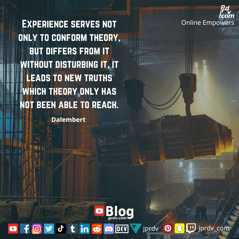 
"Experience serves not only to comfort theory, but differs from it without disturbing it, it leads to new truths which theory only has not been able to reach." ~ Dalembert
