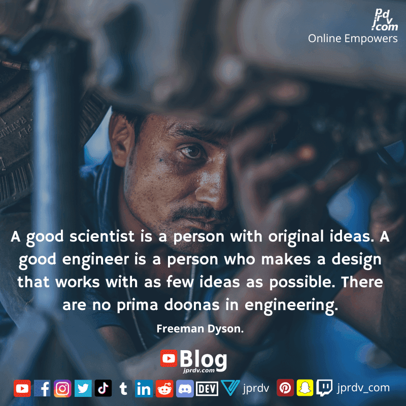 
"A good scientist is a person with no original ideas. A good engineer is a person who makes a design that works with as few ideas as possible. There are no prima doonas in engineering" ~ Freeman Dyson
