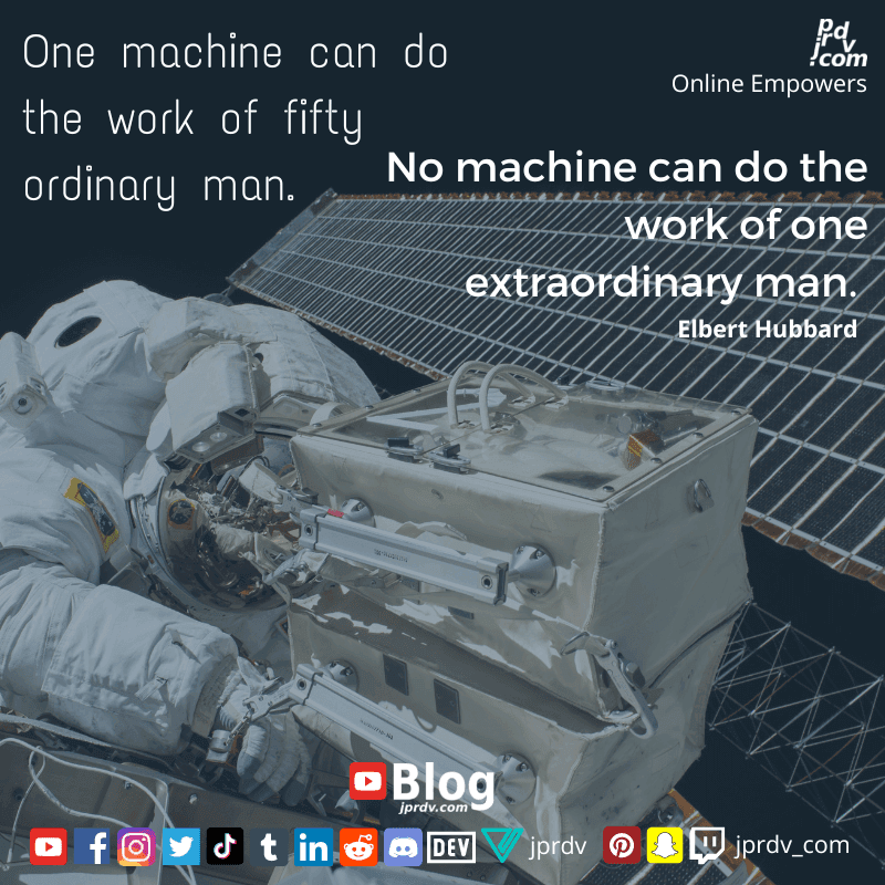 
"One machine can do the work of fifty ordinary man. No Machine can do the work of one extraordinary man" ~ Elbert Hubbart
