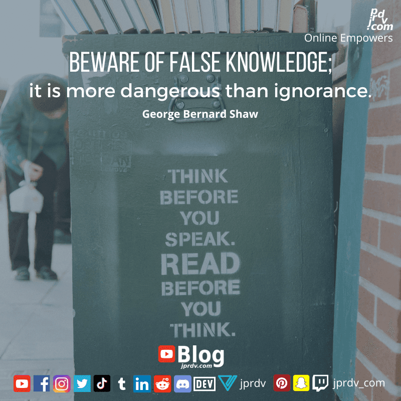 
"Beware of false knowledge; it is more dangerous than ignorance." ~ George Bernard Shaw
