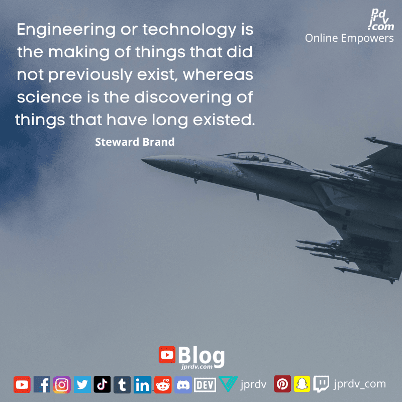 
"Engineering or technology is the making of things that did not previously exist, whereas science is the discovering of things that have long existed." ~ Steward Brand
