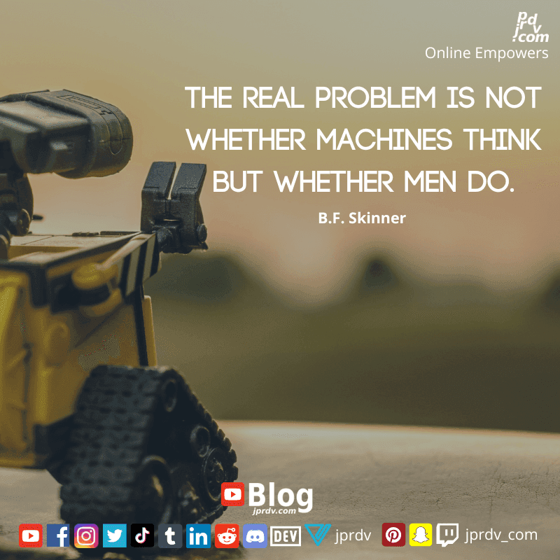 
"The real problem is not whether machines think but whether men do." ~ B.F. Skinner
