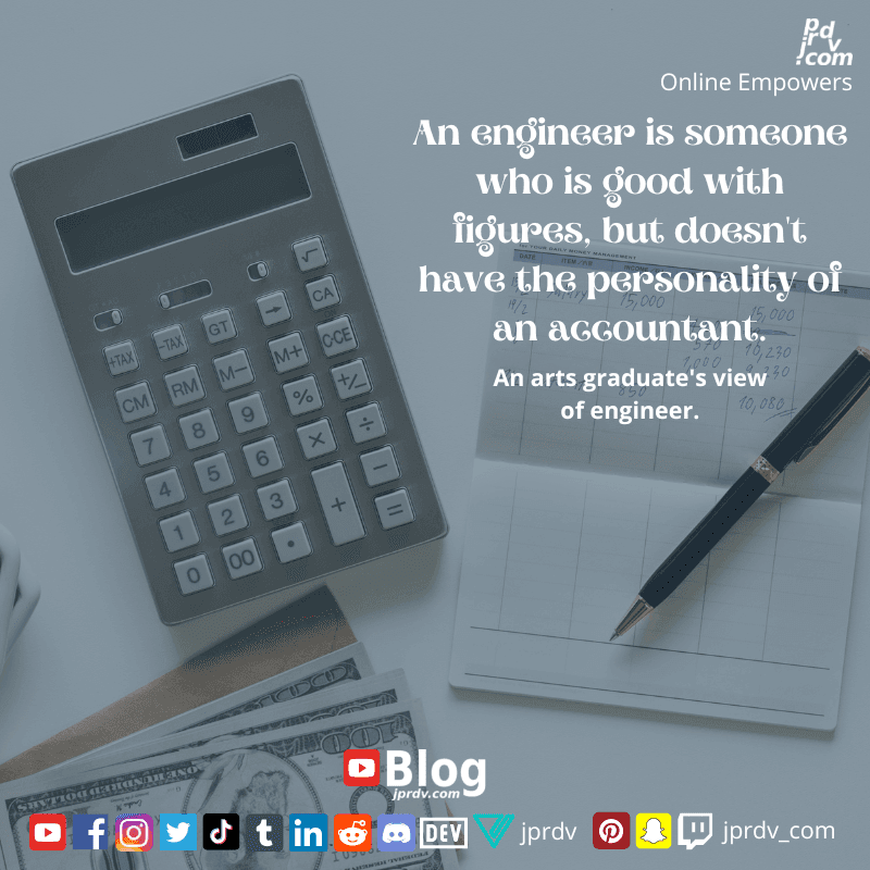 
"An engineer is someone who is good with figures, but doesn't have the personality of an accountant" ~ An Arts graduate's view of engineer
