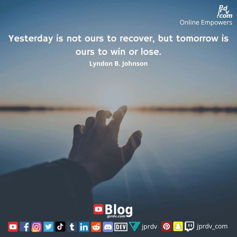 
"Yesterday is not ours to recover, but tomorrow is ours to win or lose." ~ Lyndon B. Johnson
