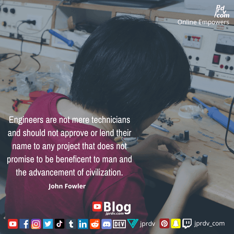 
"Engineers are not mere technicians and should not approve or lend their name to any project that does not promise to be beneficent to man and the advancement of cicillization." ~ John Fowler
