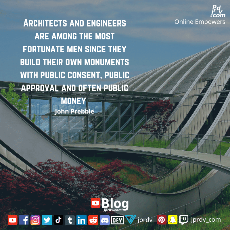 
"Architects and engineers are among thw most fortunate men sine they build their own monuments with public consent, public approval and after public money." ~ John Prebble
