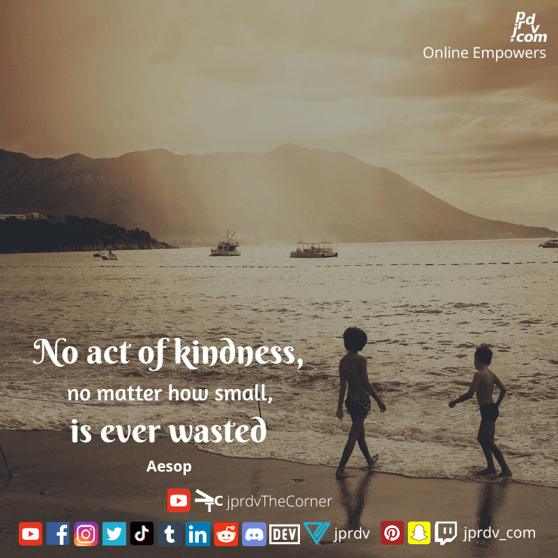 
"No act of kindness, no matter how small, is ever wasted." ~ Aesop
