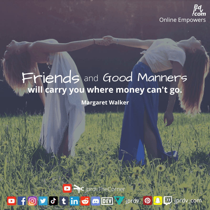 
"Friends and good manners wil carry you where money can't go" ~ Margaret Walker
