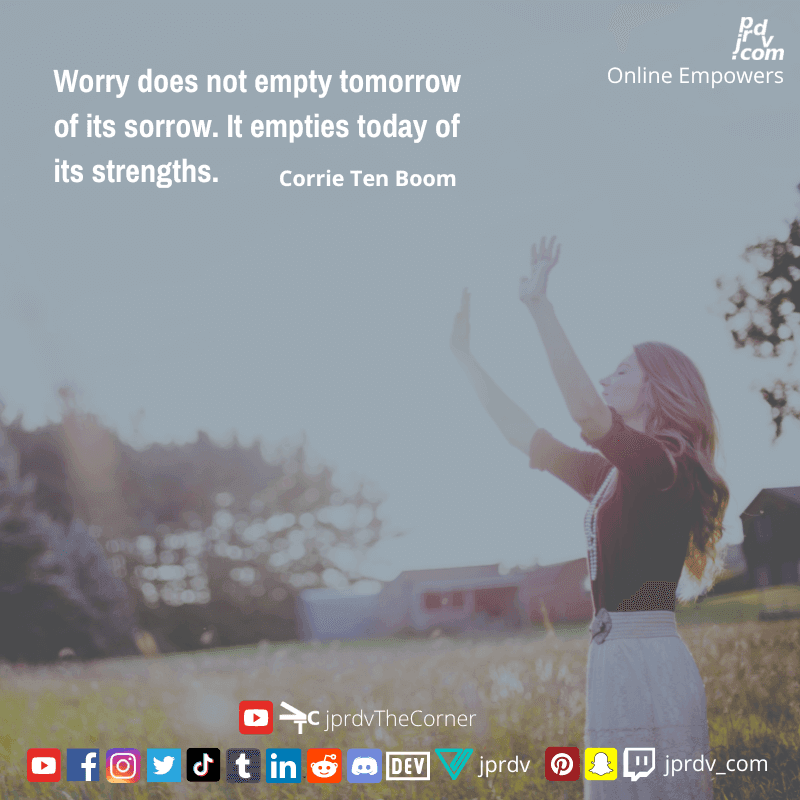 
"Worry does not empty tomorrow of its worry. It empties today of its strenghts." ~ Corrie Ten Boom
