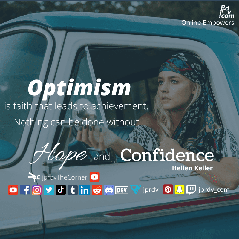 
"Optimism is faith that leads to achievement. Nothing can be done without hope and confidence." ~ Hellen Keller
