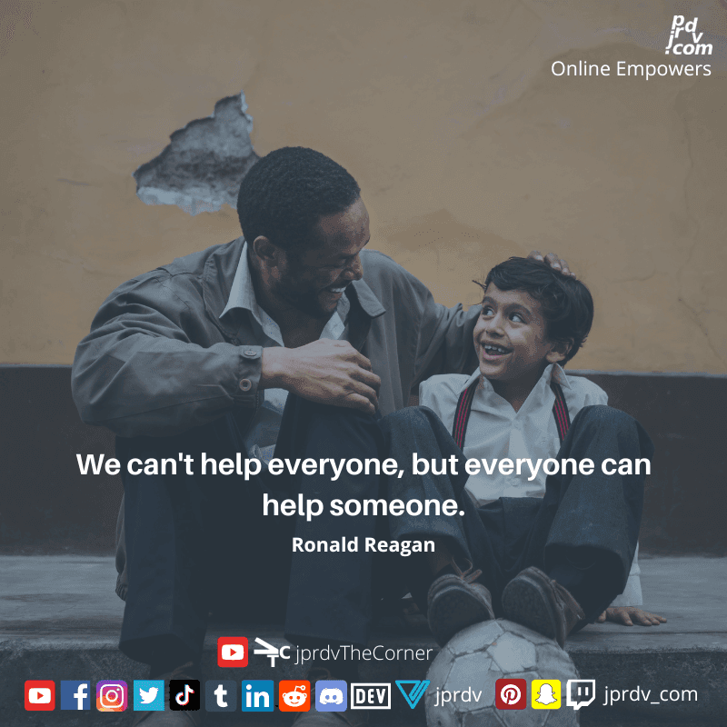 
"We can't help everyone, but everyone can help someone." ~ Ronald Reagan
