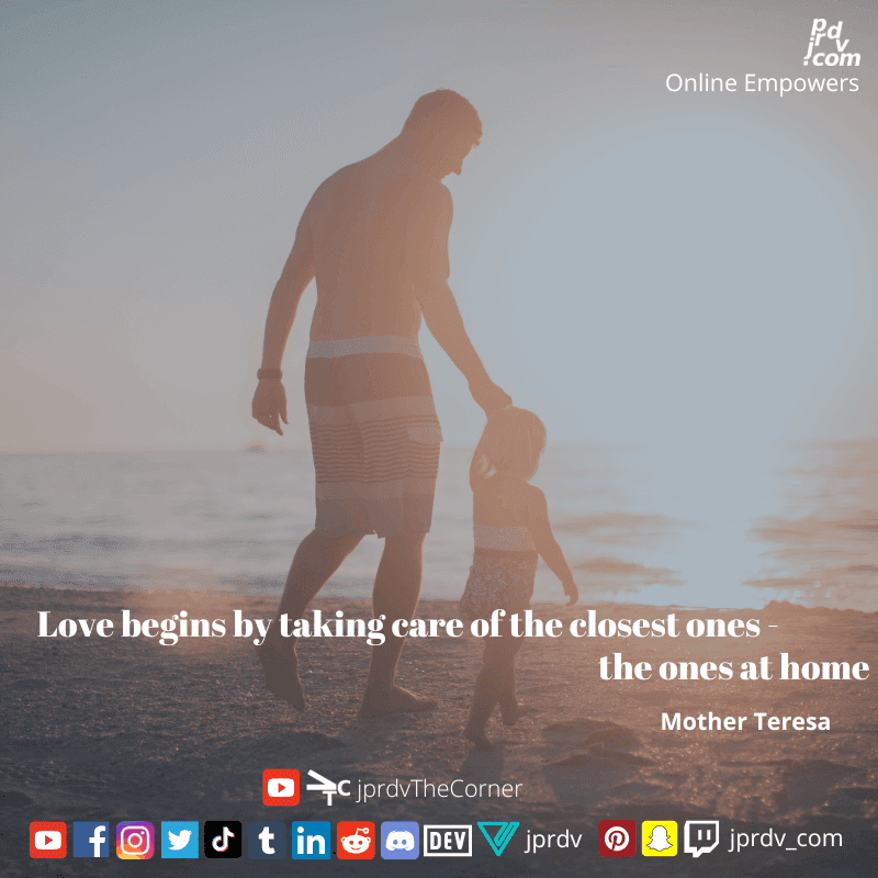 
"Love begins by taking care of the closest ones - the ones at home." ~ Mother Teresa
