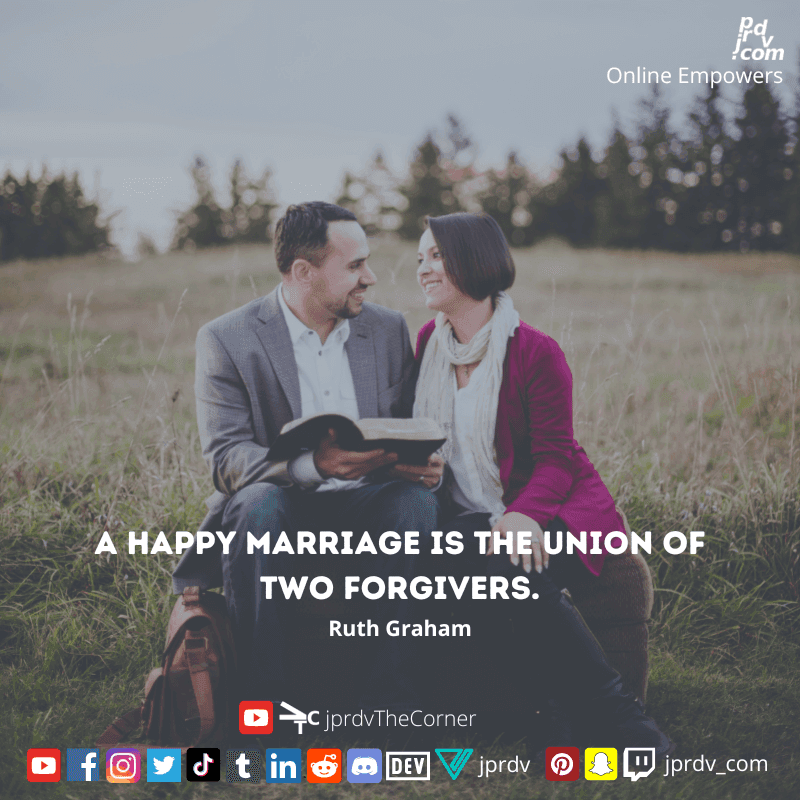 
"A happy marriage is the union of two forgivers." ~ Ruth Graham
