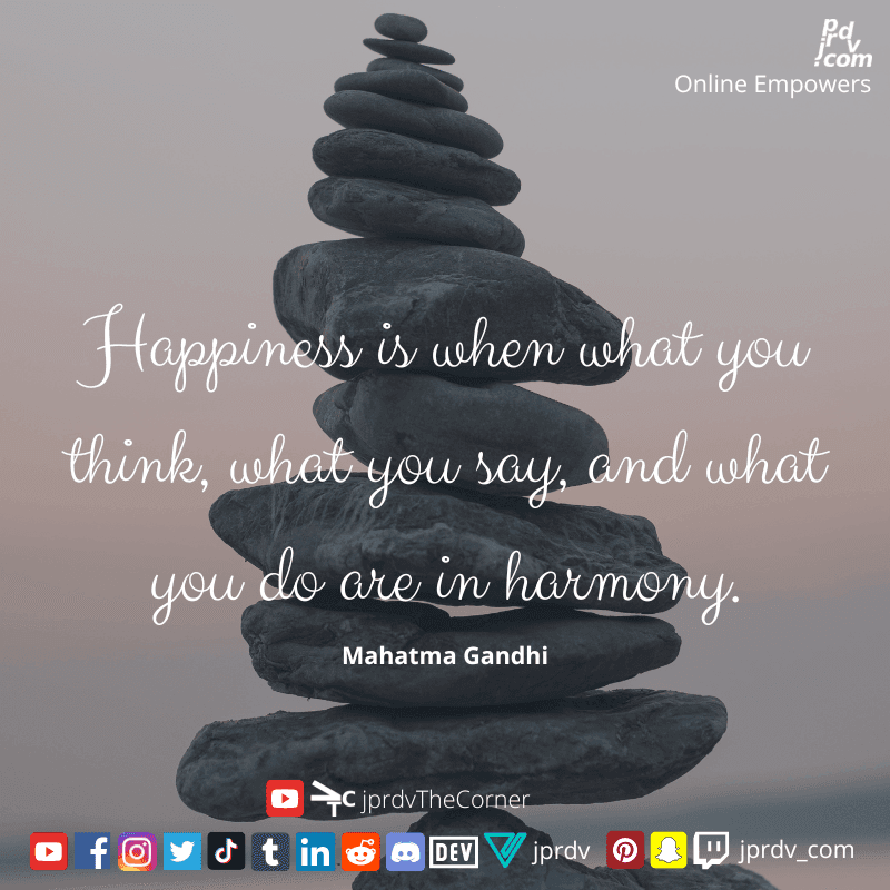 
"Happiness is when what you think, what you say, and what you do are in harmony." ~ Mahatma Gandhi
