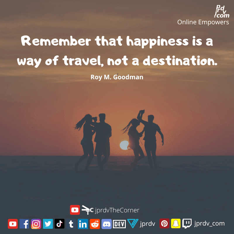 
"Remember that happiness is a way of travel, not a destination." ~ Roy M. Goodman
