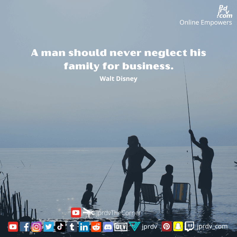 
"A man should never neglect his family for business." ~ Walt Disney
