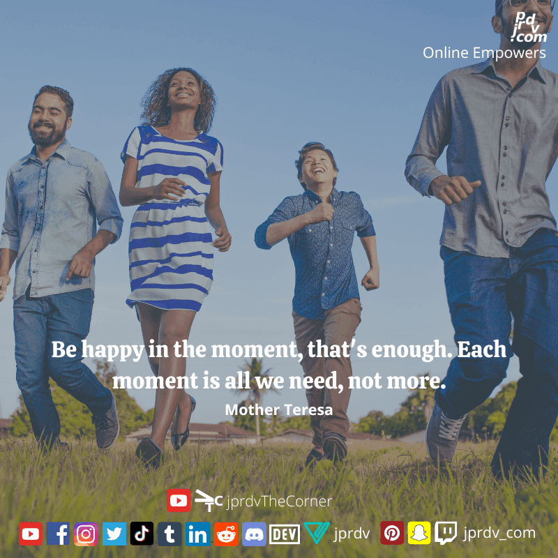 
"Be happy in the moment, that's enough. Each moment is all we need, not more." ~ Mother Teresa
