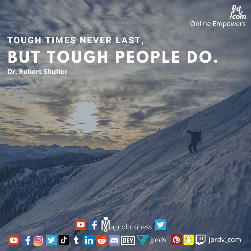 
"Tough Times never last, but tough people do." ~ Dr. Robert Shuller
