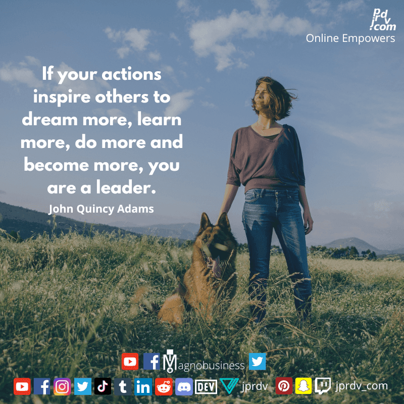 
"If your actions inspire to dream more, learn more, do more and become more, you are a leader" ~ John Quincy Adams
