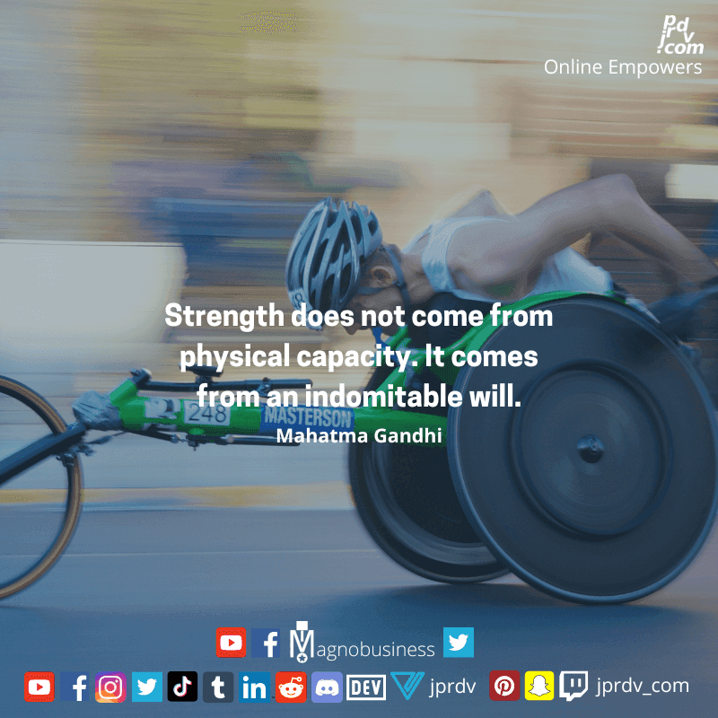 
"Strength does not come from physical capacity. It comes from an indomitable will.." ~ Mahatma Gandhi
