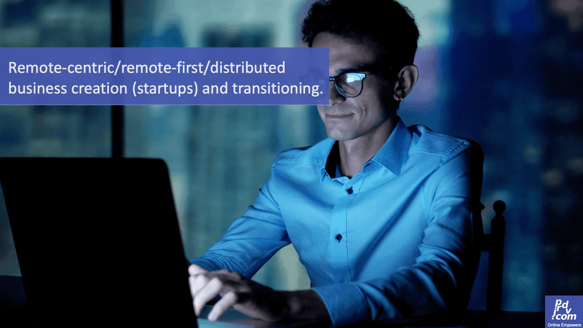 Remote-centric/remote-first/distributed business creation (startups) and transitioning.