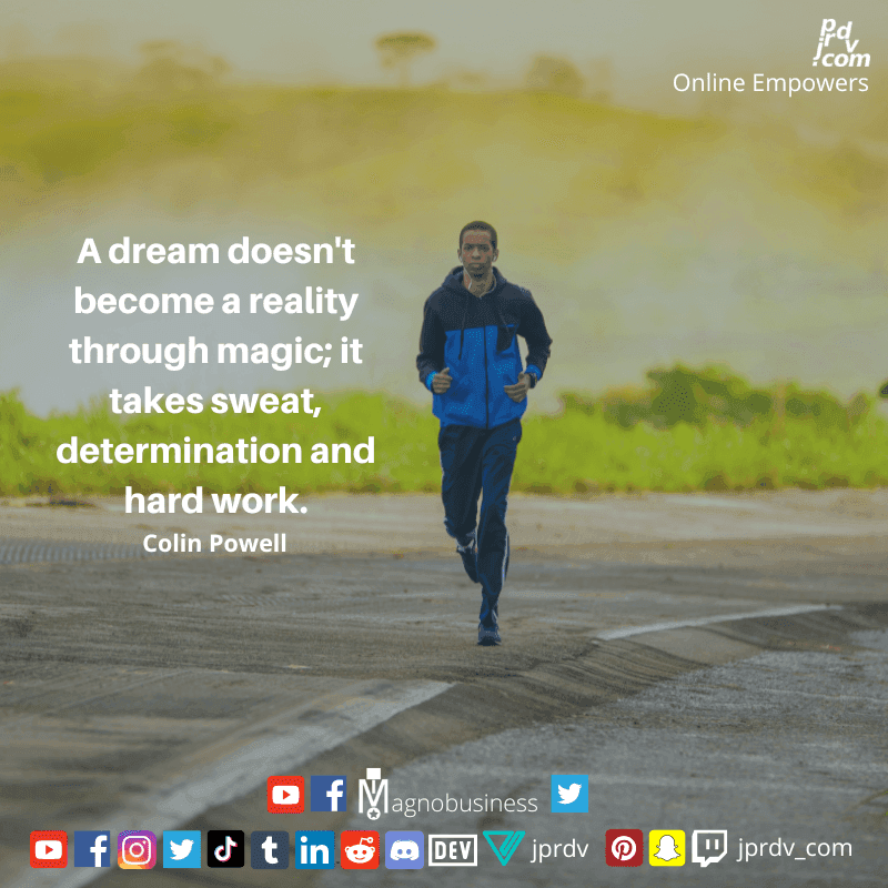 
"A dream doesn't become a reality through magic; it takes sweat, determination and hard work." ~ Colin Powell
