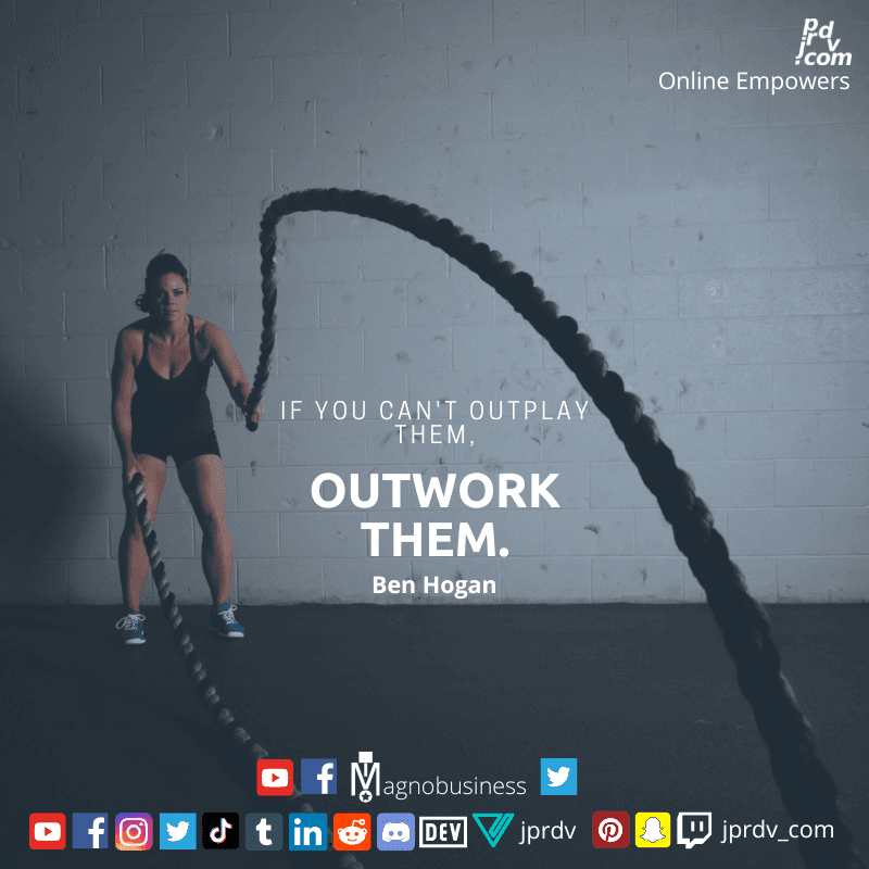 
"If you can't outplay them, outwork them." ~ Ben Hogan
