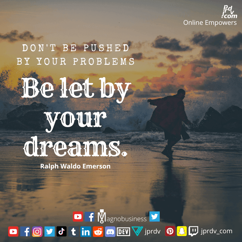 
"Don't be pushed by your problems. Be let by your dreams." ~ Ralph Waldo Emerson
