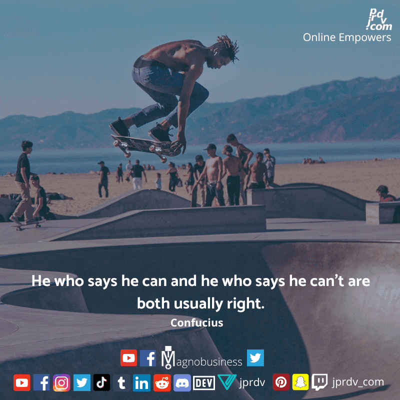 
"He who says he can and he who says he can't are both usually right." ~ Confucius
