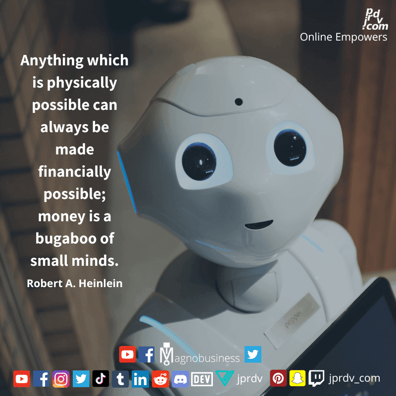 
"Anything which is physically possible can always be made financially possible; money is a bogaboo of small minds." ~ Robert A. Heinlein 
