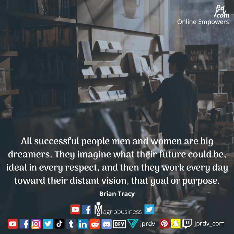 
"All successful people, men and women, are big dreamers. They imagine what their future could be, deal in every respect, and then they work every day towards their distant vision, that goal or purpose" ~ Brian Tracy
