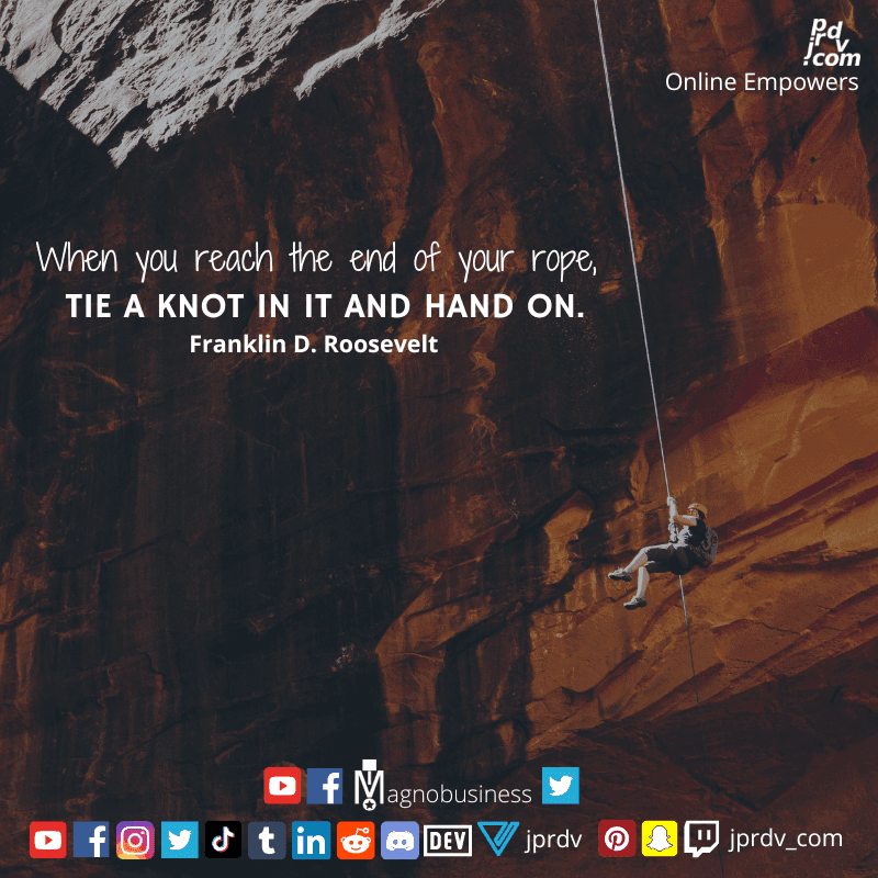 
"When you reach the end of the rope, tie a knot in it and hand on." ~ Franklin D. Roosevelt
